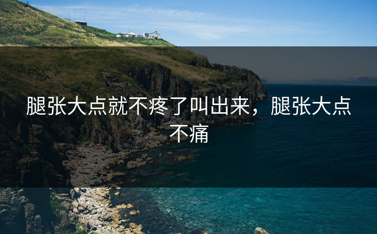 腿张大点就不疼了叫出来，腿张大点不痛